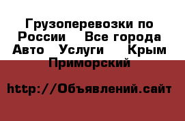 Грузоперевозки по России  - Все города Авто » Услуги   . Крым,Приморский